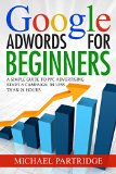 Google AdWords for Beginners: A Simple Guide to PPC Advertising – Start a campaign in less than 24 hours (Google, Adwords, Online Advertising, PPC, Cost Per Click, Pay Per Click) Reviews